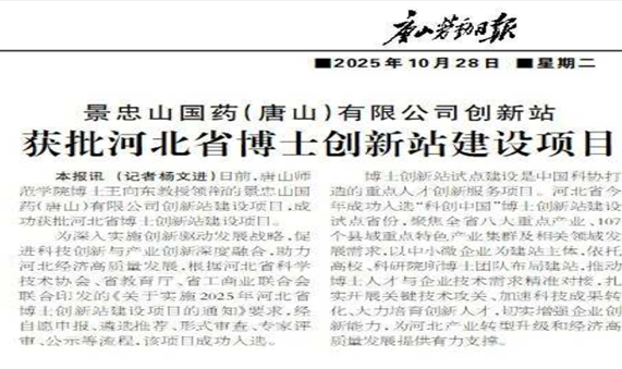 《今日头条》《网易新闻》《搜狐新闻》《百度》《新浪新闻》《唐山劳动日报》《环渤海新闻网》《唐山Plus》——景忠山国药（唐山）有限公司创新站获批河北省博士创新站建设项目